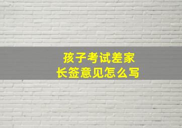 孩子考试差家长签意见怎么写