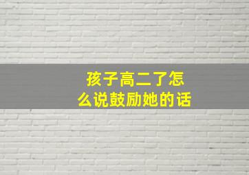 孩子高二了怎么说鼓励她的话