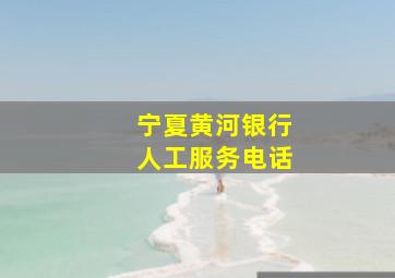 宁夏黄河银行人工服务电话