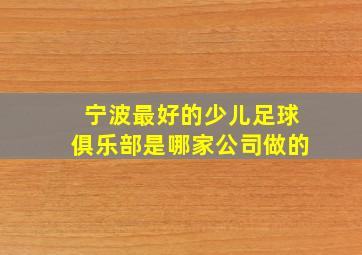 宁波最好的少儿足球俱乐部是哪家公司做的