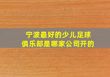 宁波最好的少儿足球俱乐部是哪家公司开的