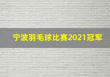 宁波羽毛球比赛2021冠军