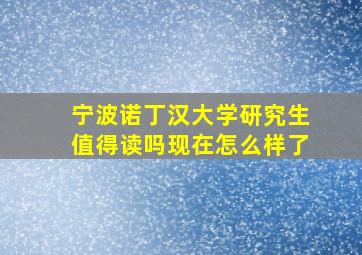 宁波诺丁汉大学研究生值得读吗现在怎么样了