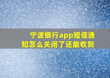 宁波银行app短信通知怎么关闭了还能收到