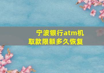 宁波银行atm机取款限额多久恢复