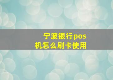 宁波银行pos机怎么刷卡使用