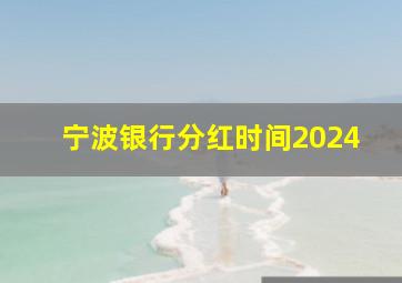 宁波银行分红时间2024