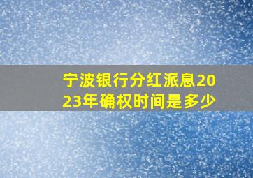 宁波银行分红派息2023年确权时间是多少