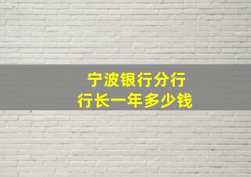 宁波银行分行行长一年多少钱