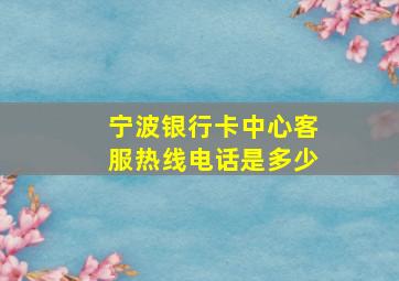 宁波银行卡中心客服热线电话是多少