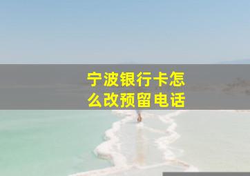 宁波银行卡怎么改预留电话