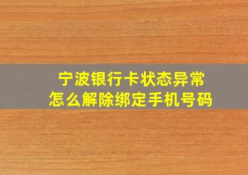 宁波银行卡状态异常怎么解除绑定手机号码