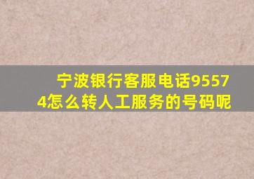 宁波银行客服电话95574怎么转人工服务的号码呢