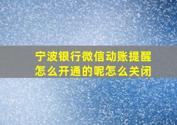 宁波银行微信动账提醒怎么开通的呢怎么关闭