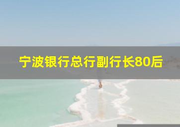 宁波银行总行副行长80后