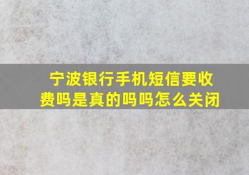 宁波银行手机短信要收费吗是真的吗吗怎么关闭