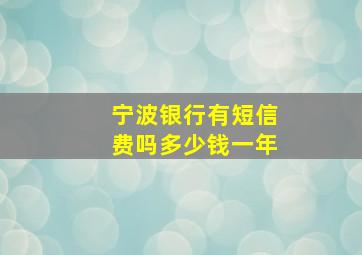 宁波银行有短信费吗多少钱一年