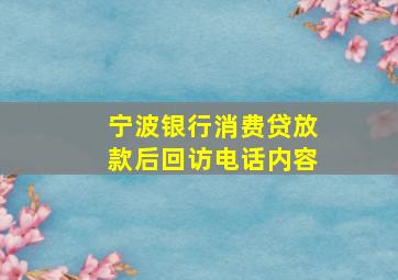 宁波银行消费贷放款后回访电话内容