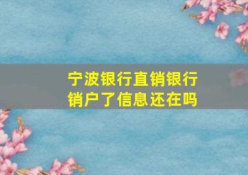 宁波银行直销银行销户了信息还在吗