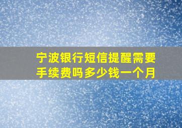 宁波银行短信提醒需要手续费吗多少钱一个月