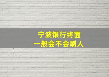 宁波银行终面一般会不会刷人