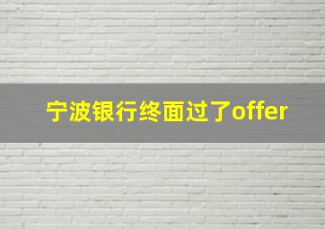 宁波银行终面过了offer