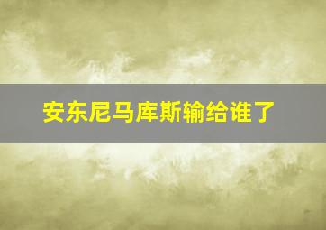 安东尼马库斯输给谁了