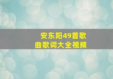 安东阳49首歌曲歌词大全视频