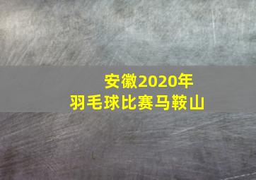 安徽2020年羽毛球比赛马鞍山