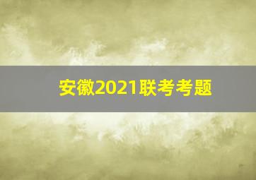 安徽2021联考考题