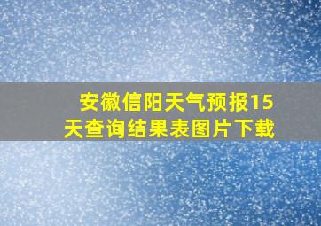 安徽信阳天气预报15天查询结果表图片下载