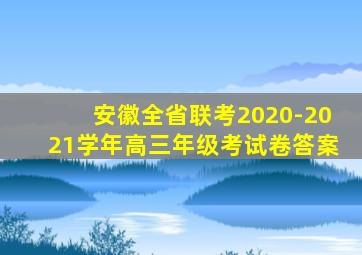 安徽全省联考2020-2021学年高三年级考试卷答案