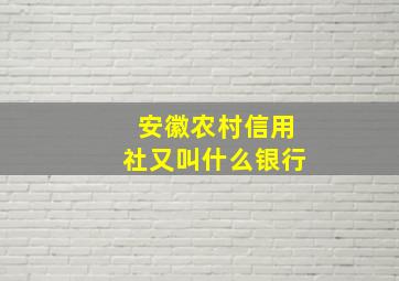 安徽农村信用社又叫什么银行