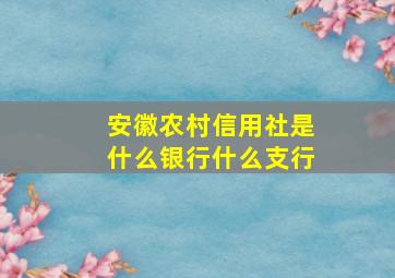 安徽农村信用社是什么银行什么支行