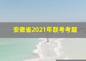 安徽省2021年联考考题