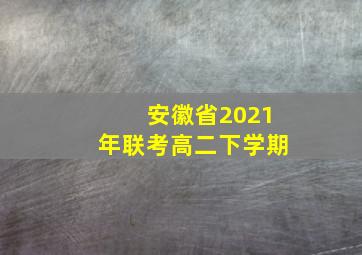 安徽省2021年联考高二下学期