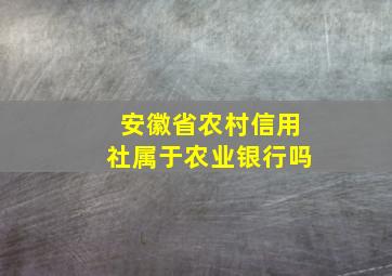 安徽省农村信用社属于农业银行吗