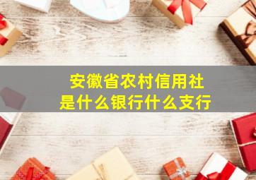 安徽省农村信用社是什么银行什么支行