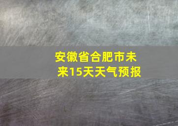 安徽省合肥市未来15天天气预报