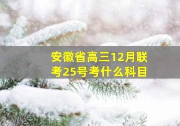 安徽省高三12月联考25号考什么科目