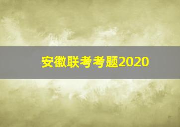 安徽联考考题2020