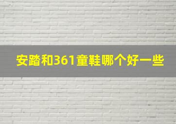 安踏和361童鞋哪个好一些