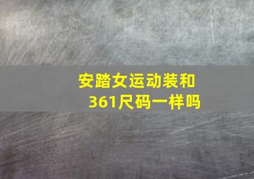 安踏女运动装和361尺码一样吗