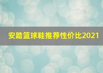 安踏篮球鞋推荐性价比2021