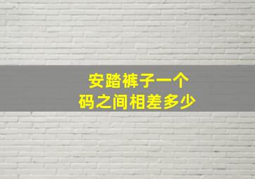 安踏裤子一个码之间相差多少