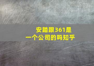 安踏跟361是一个公司的吗知乎