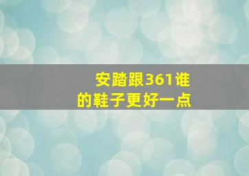 安踏跟361谁的鞋子更好一点