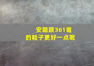 安踏跟361谁的鞋子更好一点呢