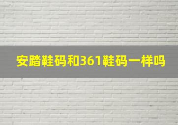 安踏鞋码和361鞋码一样吗