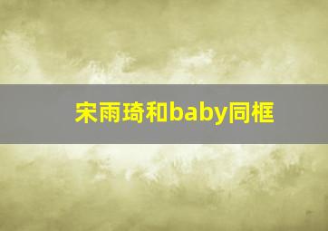 宋雨琦和baby同框